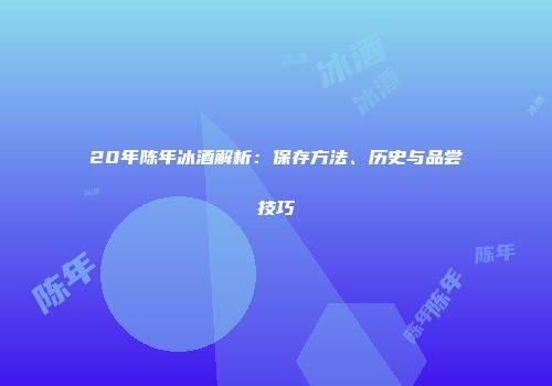 20年陈年冰酒解析：保存方法、历史与品尝技巧
