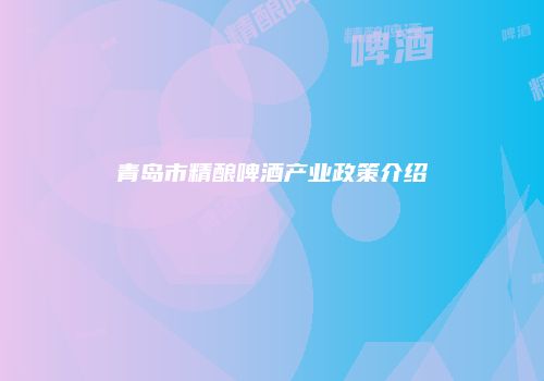 青岛市精酿啤酒产业政策介绍