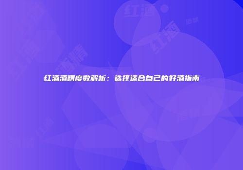 红酒酒精度数解析：选择适合自己的好酒指南
