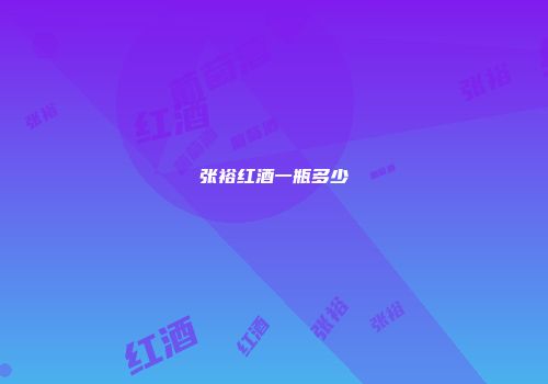 张裕红酒一瓶多少