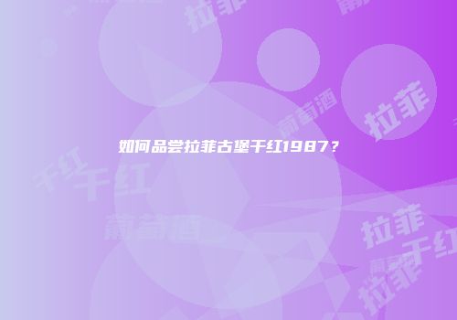 如何品尝拉菲古堡干红1987？