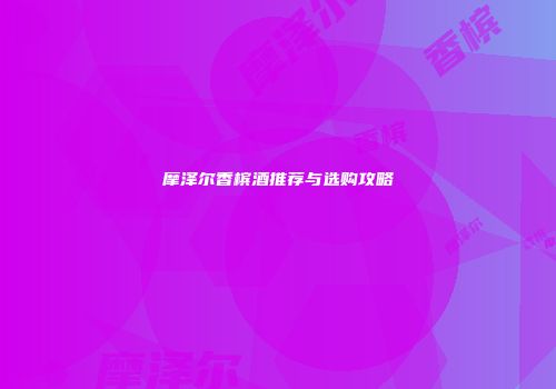 摩泽尔香槟酒推荐与选购攻略