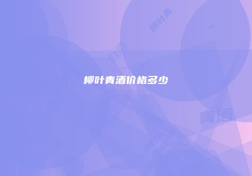 柳叶青酒价格多少