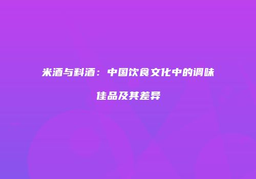 米酒与料酒：中国饮食文化中的调味佳品及其差异