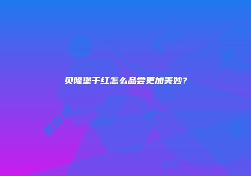 贝隆堡干红怎么品尝更加美妙？