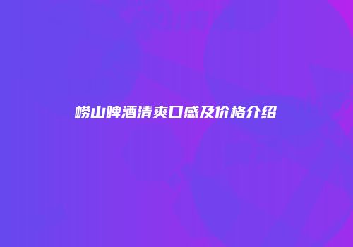 崂山啤酒清爽口感及价格介绍