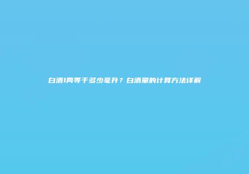 白酒1两等于多少毫升？白酒量的计算方法详解