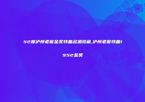 52度泸州老窖金奖特曲名酒珍藏,泸州老窖特曲1952金奖