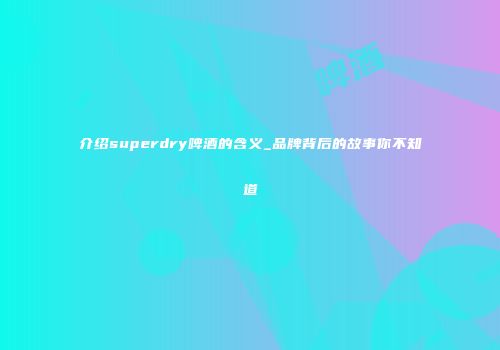介绍superdry啤酒的含义_品牌背后的故事你不知道