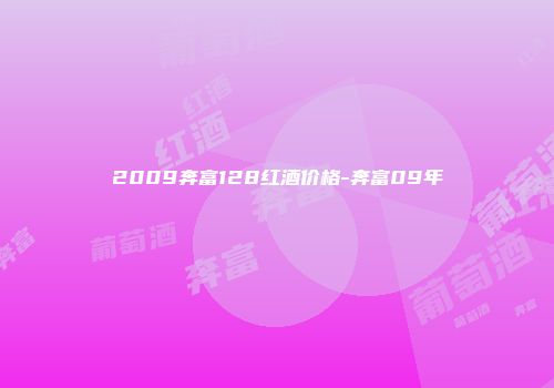 2009奔富128红酒价格-奔富09年