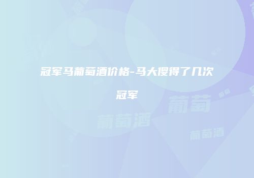 冠军马葡萄酒价格-马大傻得了几次冠军