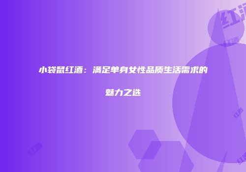 小袋鼠红酒：满足单身女性品质生活需求的魅力之选