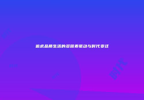 追求品质生活的多因素驱动与时代变迁