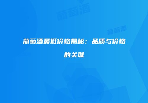 葡萄酒最低价格揭秘：品质与价格的关联