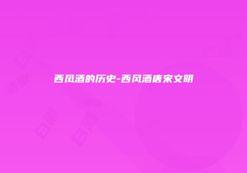 西凤酒的历史-西风酒唐宋文明
