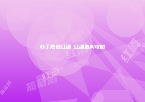 新手挑选红酒-红酒选购攻略