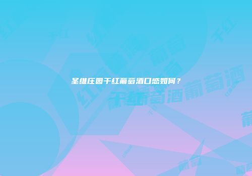 圣维庄园干红葡萄酒口感如何？