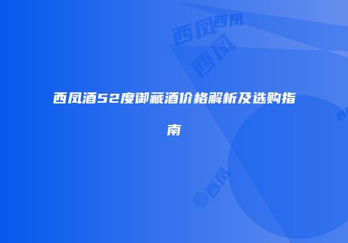 西凤酒52度御藏酒价格解析及选购指南