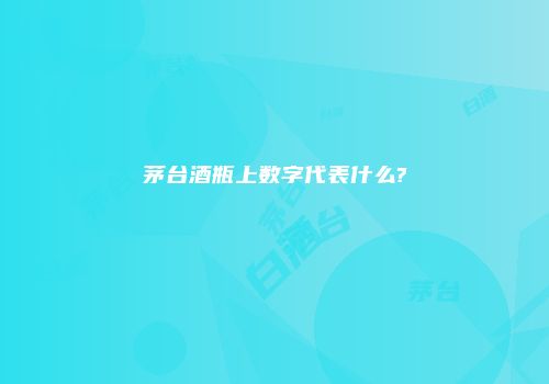 茅台酒瓶上数字代表什么?