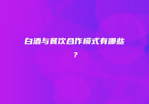 白酒与餐饮合作模式有哪些？