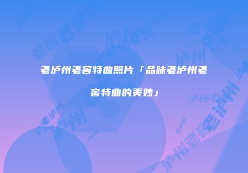 老泸州老窖特曲照片「品味老泸州老窖特曲的美妙」