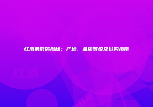 红酒条形码揭秘：产地、品质等级及选购指南