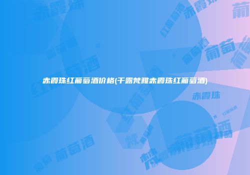 赤霞珠红葡萄酒价格(干露梵雅赤霞珠红葡萄酒)