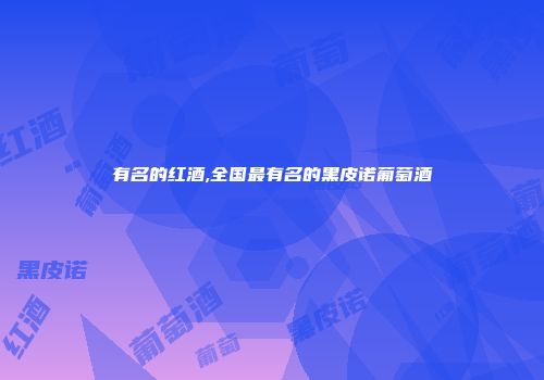 有名的红酒,全国最有名的黑皮诺葡萄酒