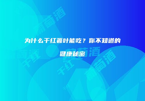 为什么干红著叶能吃？你不知道的健康秘密