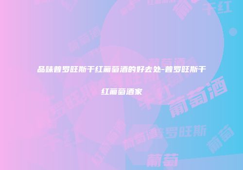 品味普罗旺斯干红葡萄酒的好去处-普罗旺斯干红葡萄酒家