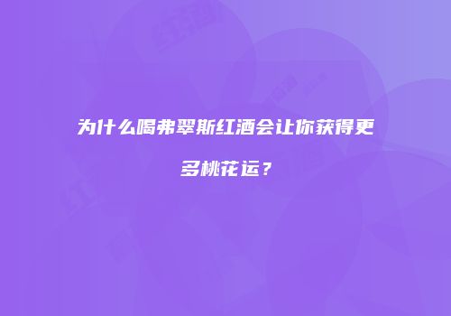 为什么喝弗翠斯红酒会让你获得更多桃花运？
