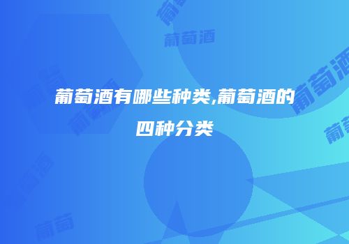 葡萄酒有哪些种类,葡萄酒的四种分类