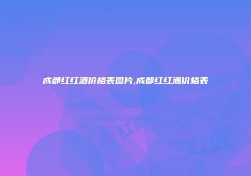 成都红红酒价格表图片,成都红红酒价格表