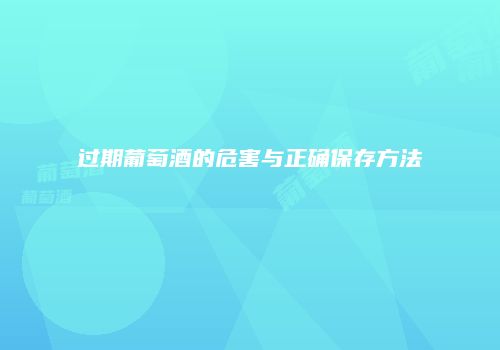 过期葡萄酒的危害与正确保存方法