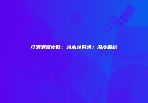 红酒酒精度数：越高越好吗？深度解析