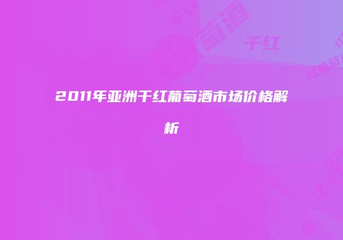 2011年亚洲干红葡萄酒市场价格解析