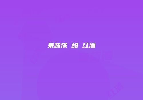 果味浓 甜 红酒