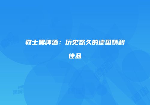 教士黑啤酒：历史悠久的德国精酿佳品