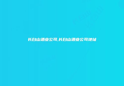 长白山酒业公司,长白山酒业公司地址