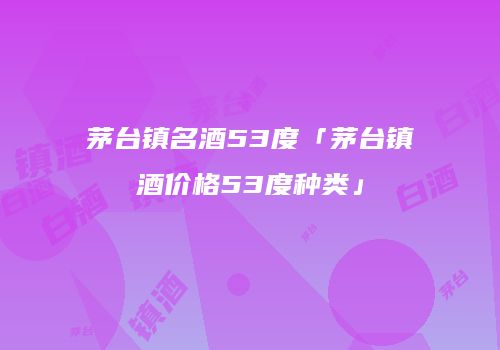 茅台镇名酒53度「茅台镇酒价格53度种类」