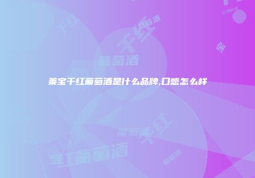 莱宝干红葡萄酒是什么品牌,口感怎么样