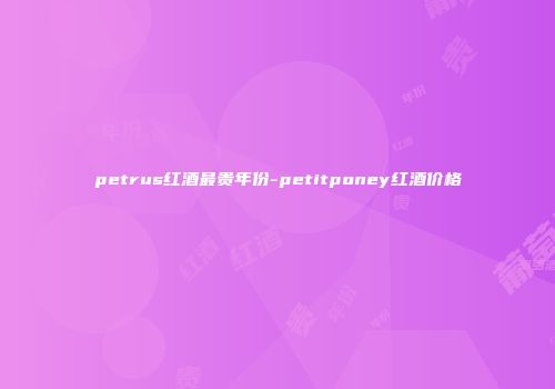petrus红酒最贵年份-petitponey红酒价格