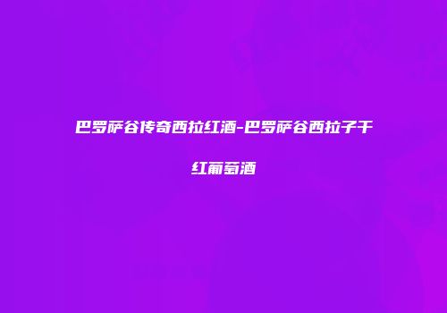 巴罗萨谷传奇西拉红酒-巴罗萨谷西拉子干红葡萄酒