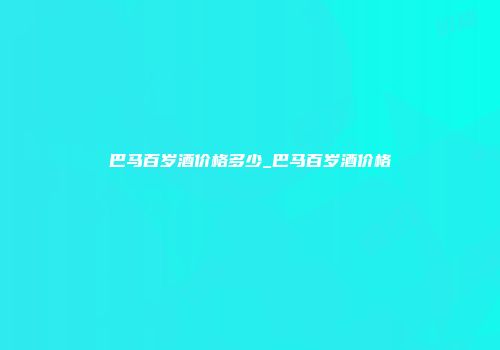 巴马百岁酒价格多少_巴马百岁酒价格