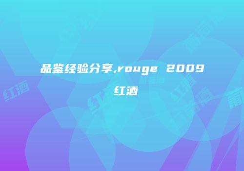 品鉴经验分享,rouge 2009 红酒