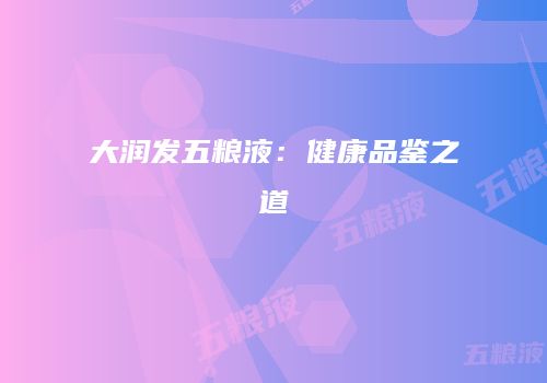大润发五粮液：健康品鉴之道