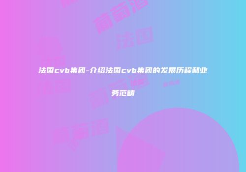 法国cvb集团-介绍法国cvb集团的发展历程和业务范畴