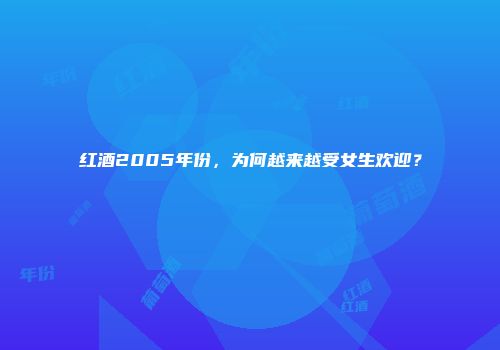 红酒2005年份，为何越来越受女生欢迎？