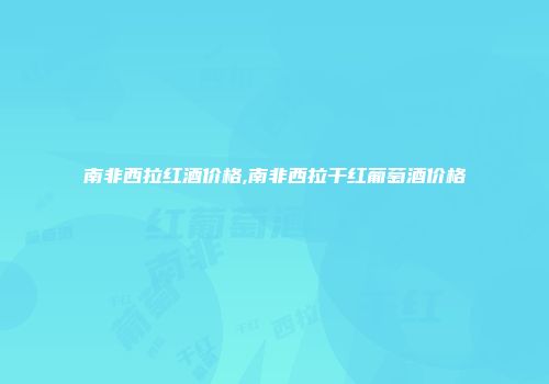 南非西拉红酒价格,南非西拉干红葡萄酒价格