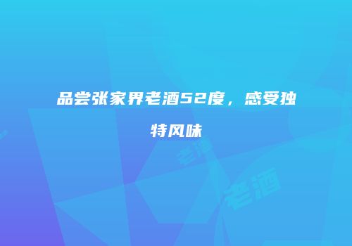 品尝张家界老酒52度，感受独特风味